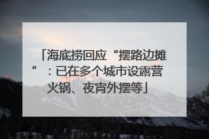 海底捞回应“摆路边摊”：已在多个城市设露营火锅、夜宵外摆等