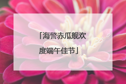 海警赤瓜舰欢度端午佳节