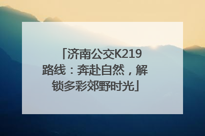 济南公交K219路线：奔赴自然，解锁多彩郊野时光