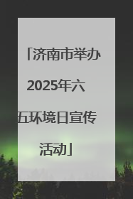 济南市举办2025年六五环境日宣传活动