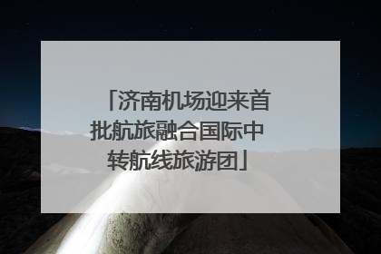 济南机场迎来首批航旅融合国际中转航线旅游团