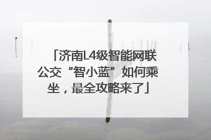 济南L4级智能网联公交“智小蓝”如何乘坐，最全攻略来了