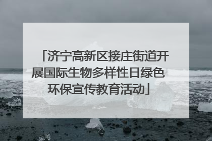 济宁高新区接庄街道开展国际生物多样性日绿色环保宣传教育活动