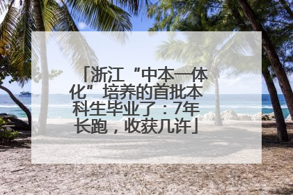 浙江“中本一体化”培养的首批本科生毕业了：7年长跑，收获几许