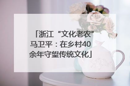 浙江“文化老农”马卫平：在乡村40余年守望传统文化