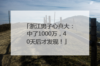 浙江男子心真大：中了1000万，40天后才发现！