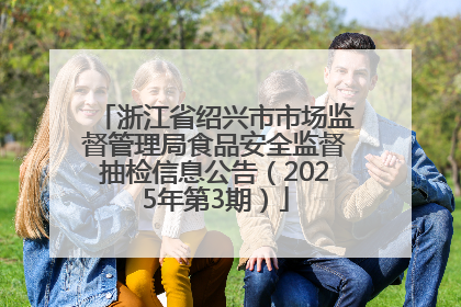 浙江省绍兴市市场监督管理局食品安全监督抽检信息公告（2025年第3期）