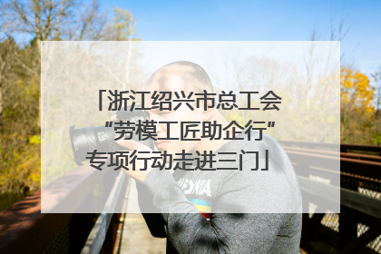 浙江绍兴市总工会“劳模工匠助企行”专项行动走进三门
