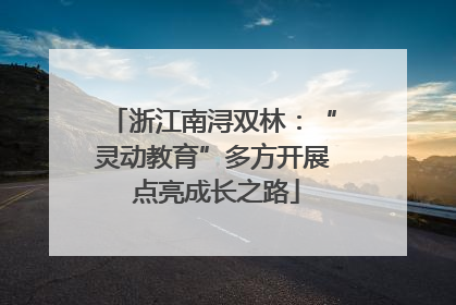 浙江南浔双林：“灵动教育”多方开展 点亮成长之路