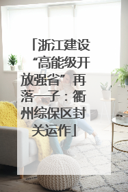 浙江建设“高能级开放强省”再落一子：衢州综保区封关运作