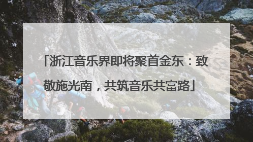 浙江音乐界即将聚首金东：致敬施光南，共筑音乐共富路