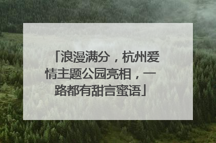 浪漫满分，杭州爱情主题公园亮相，一路都有甜言蜜语