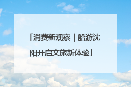消费新观察｜船游沈阳开启文旅新体验