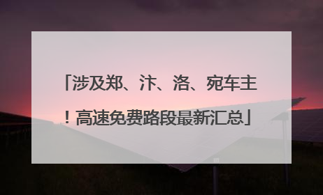涉及郑、汴、洛、宛车主！高速免费路段最新汇总