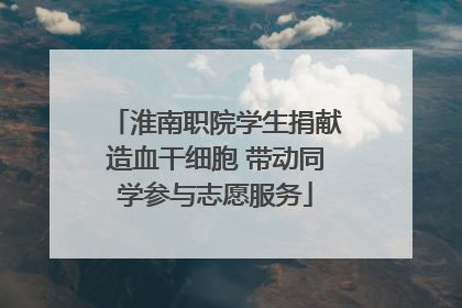 淮南职院学生捐献造血干细胞 带动同学参与志愿服务