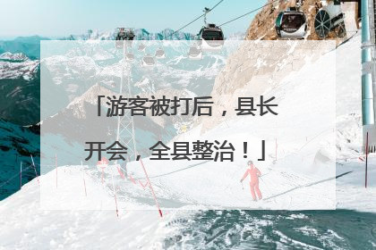 游客被打后，县长开会，全县整治！