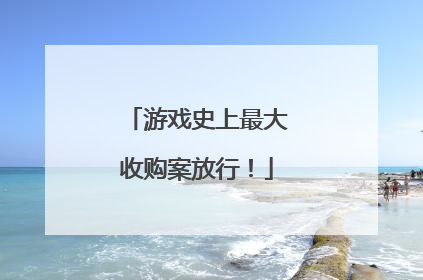 游戏史上最大收购案放行！