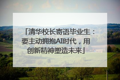 清华校长寄语毕业生：要主动拥抱AI时代，用创新精神塑造未来