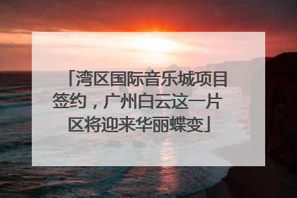 湾区国际音乐城项目签约，广州白云这一片区将迎来华丽蝶变