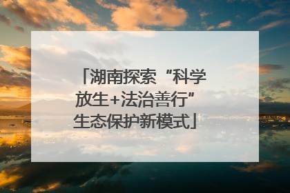 湖南探索“科学放生+法治善行”生态保护新模式