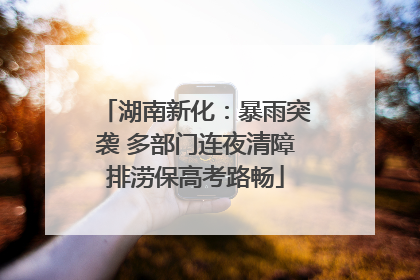 湖南新化：暴雨突袭 多部门连夜清障排涝保高考路畅