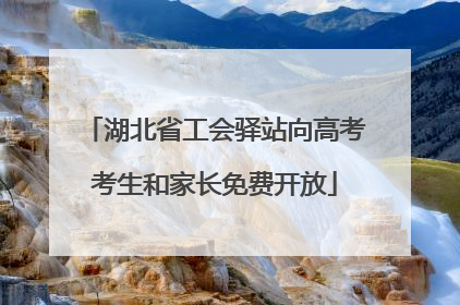 湖北省工会驿站向高考考生和家长免费开放