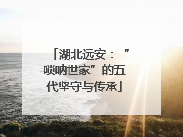 湖北远安：“唢呐世家”的五代坚守与传承