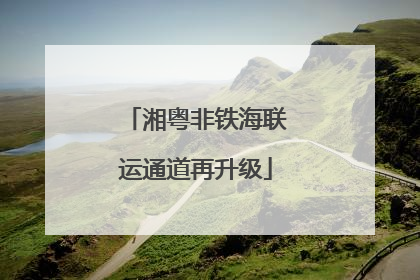湘粤非铁海联运通道再升级
