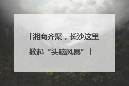 湘商齐聚，长沙这里掀起“头脑风暴”