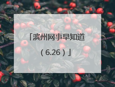 滨州网事早知道（6.26）