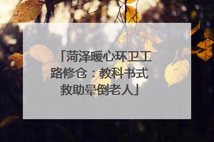 菏泽暖心环卫工路修仓：教科书式救助晕倒老人