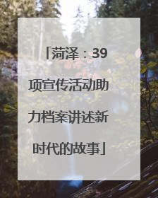 菏泽：39项宣传活动助力档案讲述新时代的故事