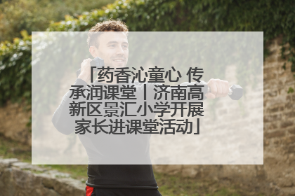 药香沁童心 传承润课堂丨济南高新区景汇小学开展家长进课堂活动
