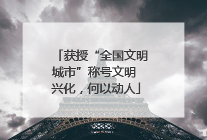 获授“全国文明城市”称号文明 兴化，何以动人