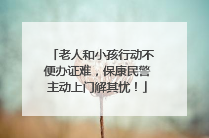 老人和小孩行动不便办证难，保康民警主动上门解其忧！