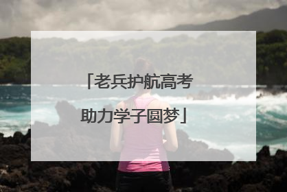 老兵护航高考 助力学子圆梦