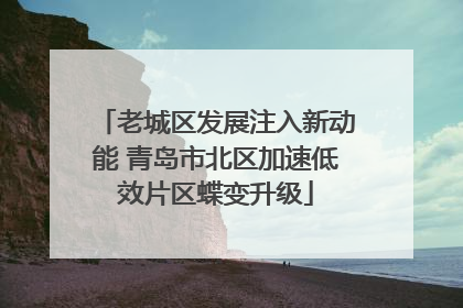 老城区发展注入新动能 青岛市北区加速低效片区蝶变升级