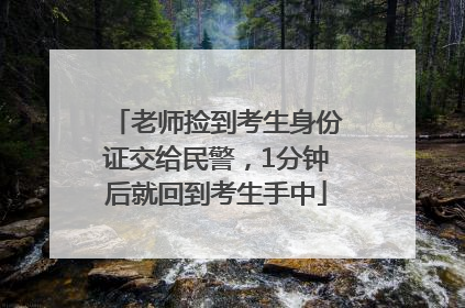 老师捡到考生身份证交给民警，1分钟后就回到考生手中