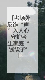 考场外反诈“声”入人心 守护考生家庭“钱袋子”
