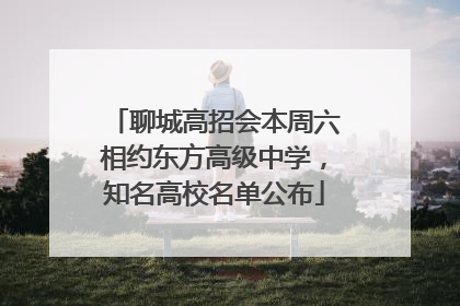 聊城高招会本周六相约东方高级中学，知名高校名单公布