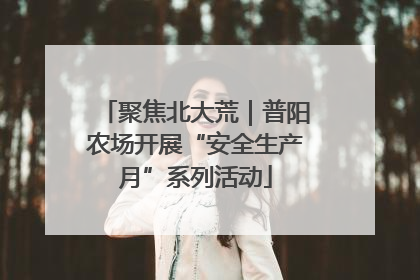 聚焦北大荒｜普阳农场开展“安全生产月”系列活动