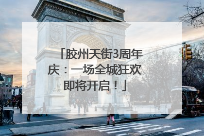 胶州天街3周年庆：一场全城狂欢即将开启！