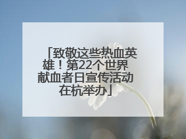 致敬这些热血英雄！第22个世界献血者日宣传活动在杭举办