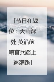节日在战位：天山深处 英沿前哨官兵踏上巡逻路