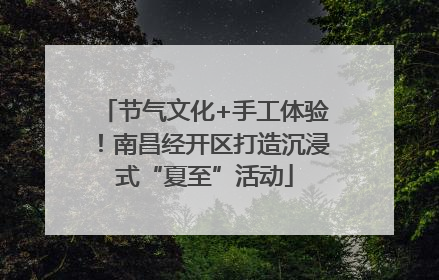 节气文化+手工体验！南昌经开区打造沉浸式“夏至”活动