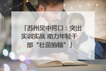 苏州吴中胥口：突出实训实战 助力年轻干部“壮苗抽穗”