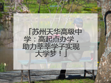 苏州天华高级中学：高起点办学，助力莘莘学子实现大学梦！