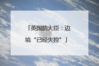英国防大臣：边境“已经失控”