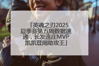 英魂之刃2025夏季赛第五周数据速递，长发连庄MVP凯凯登周助攻王