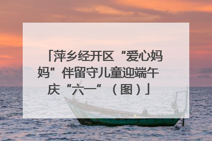萍乡经开区“爱心妈妈”伴留守儿童迎端午庆“六一”（图）